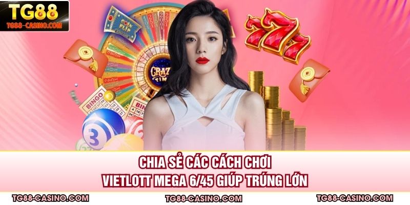 Chia sẻ các cách chơi Vietlott Mega 6/45 giúp trúng lớn
