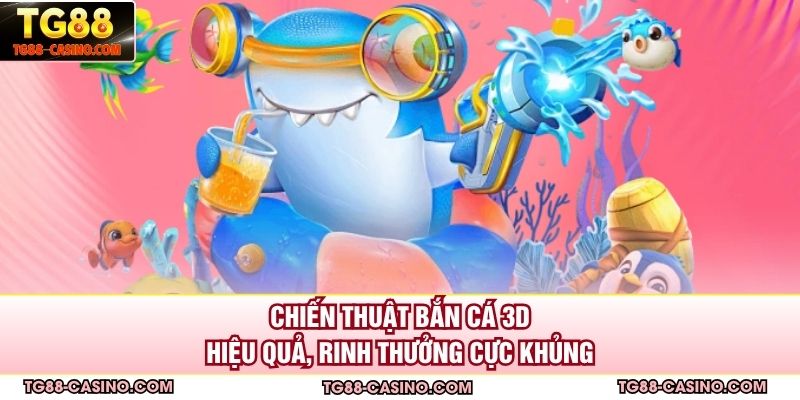 Chiến Thuật Bắn Cá 3D Hiệu Quả, Rinh Thưởng Cực Khủng