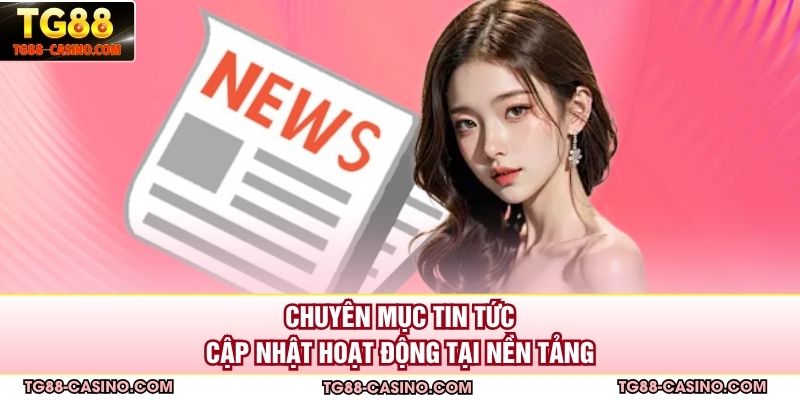 Chuyên mục tin tức cập nhật hoạt động tại nền tảng