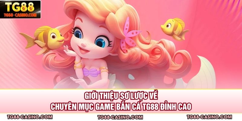 Giới thiệu sơ lược về chuyên mục game bắn cá TG88 đỉnh cao