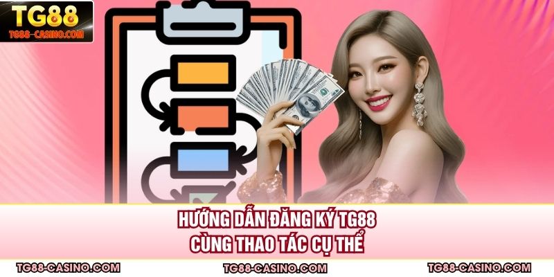 Hướng dẫn đăng ký Tg88 cùng thao tác cụ thể