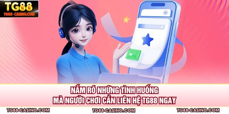 Nắm rõ những tình huống mà người chơi cần liên hệ TG88 ngay