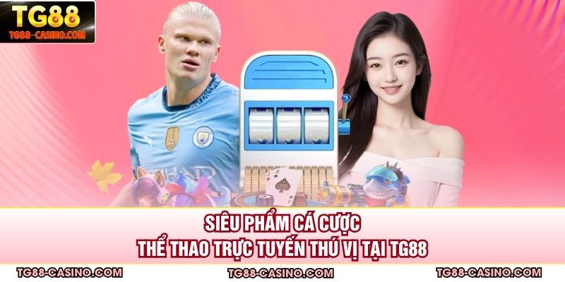 Siêu phẩm cá cược thể thao trực tuyến thú vị tại TG88