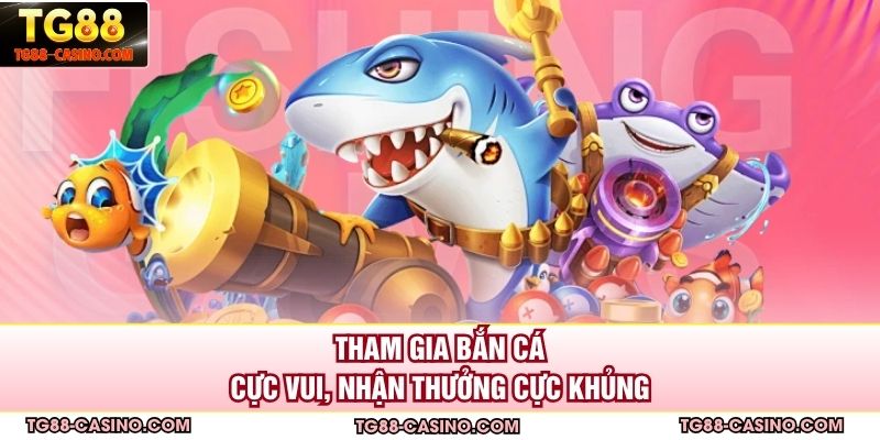 Tham gia bắn cá cực vui, nhận thưởng cực khủng