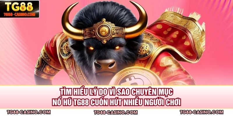 Tìm hiểu lý do vì sao chuyên mục nổ hũ TG88 cuốn hút nhiều người chơi