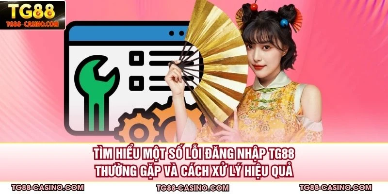Tìm hiểu một số lỗi đăng nhập TG88 thường gặp và cách xử lý hiệu quả