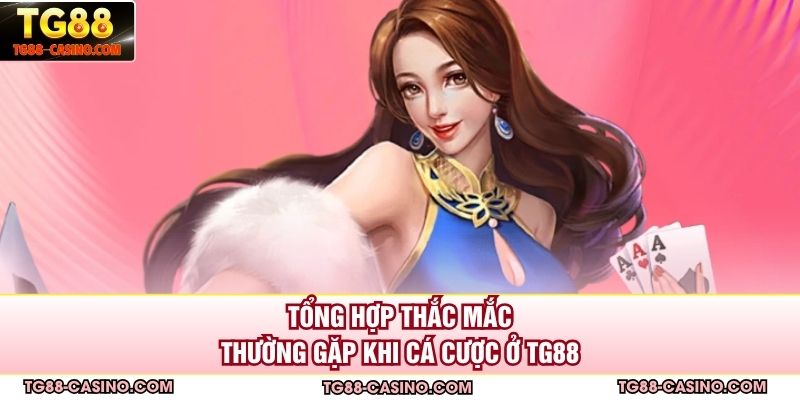 Tổng hợp thắc mắc thường gặp khi cá cược ở TG88