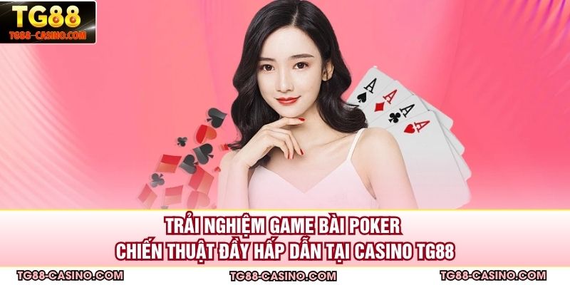 Trải nghiệm game bài poker chiến thuật đầy hấp dẫn tại casino TG88